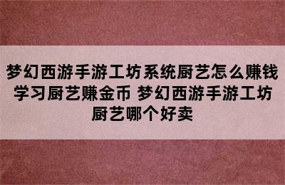 梦幻西游手游工坊系统厨艺怎么赚钱学习厨艺赚金币 梦幻西游手游工坊厨艺哪个好卖